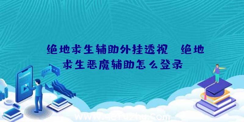 「绝地求生辅助外挂透视」|绝地求生恶魔辅助怎么登录